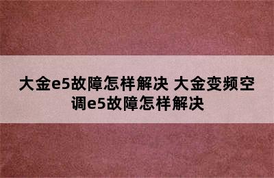 大金e5故障怎样解决 大金变频空调e5故障怎样解决